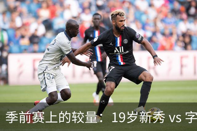 季前赛上的较量：19岁新秀 vs 字母哥，谁能赢？