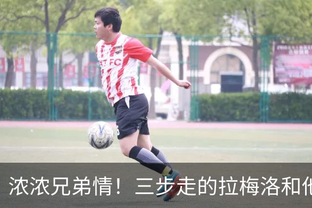 浓浓兄弟情！三步走的拉梅洛和他的“裁判”哥哥